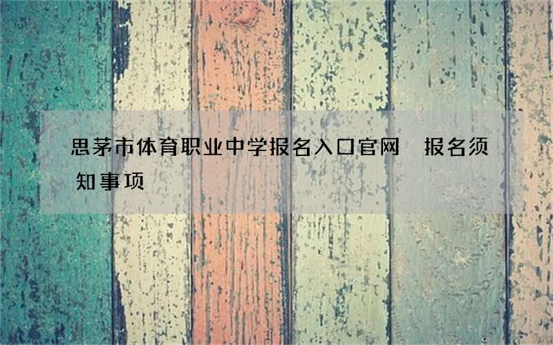 思茅市体育职业中学报名入口官网 报名须知事项